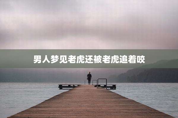 男人梦见老虎还被老虎追着咬