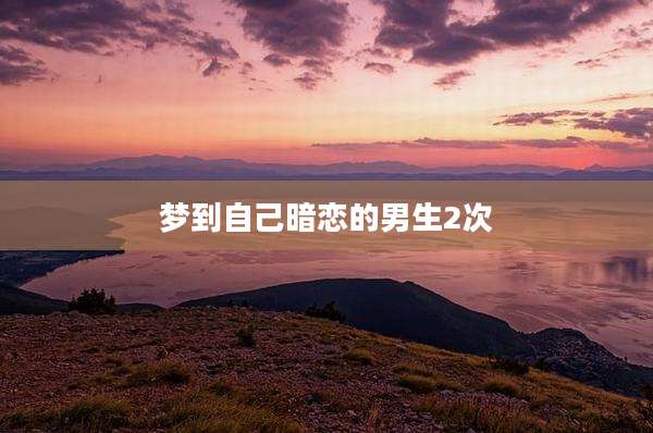 梦到自己暗恋的男生2次
