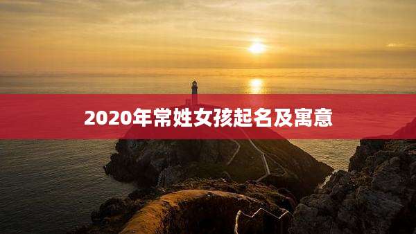 2020年常姓女孩起名及寓意