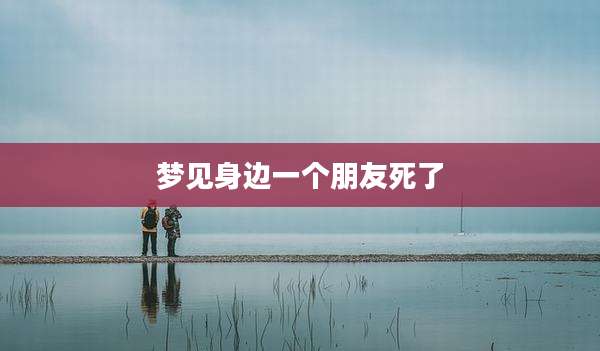 梦见身边一个朋友死了