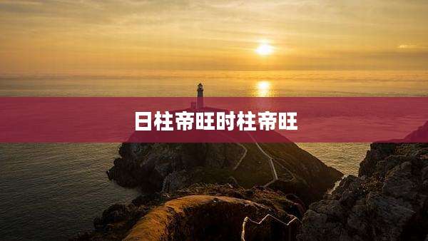 日柱帝旺时柱帝旺