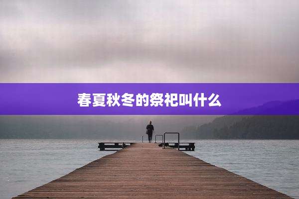 春夏秋冬的祭祀叫什么