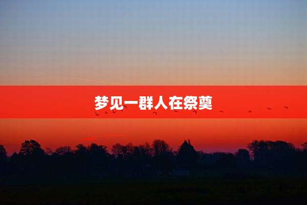 梦见一群人在祭奠