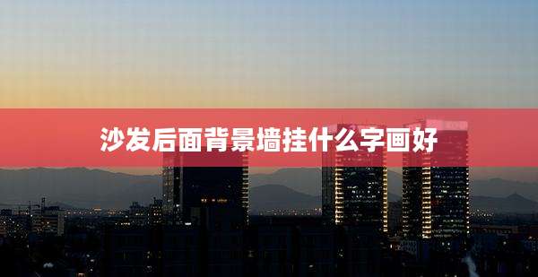 沙发后面背景墙挂什么字画好