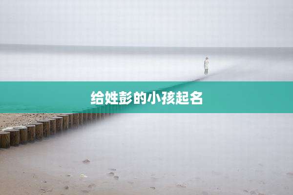 给姓彭的小孩起名