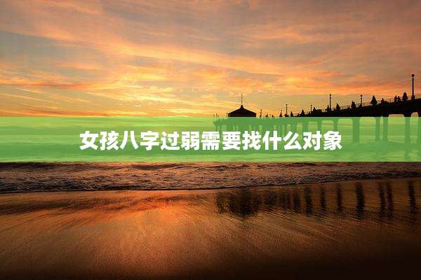 女孩八字过弱需要找什么对象