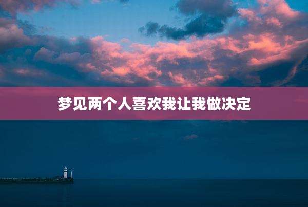 梦见两个人喜欢我让我做决定