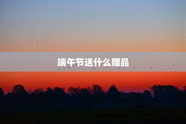 端午节送什么赠品