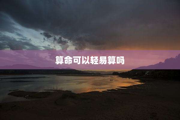 算命可以轻易算吗