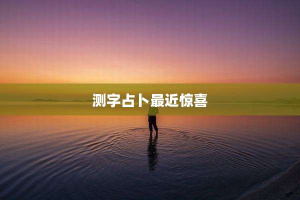 测字占卜最近惊喜