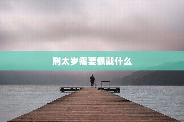 刑太岁需要佩戴什么