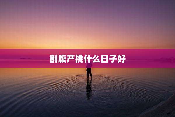 剖腹产挑什么日子好