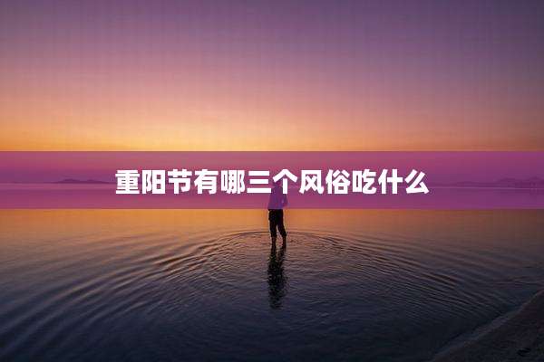 重阳节有哪三个风俗吃什么