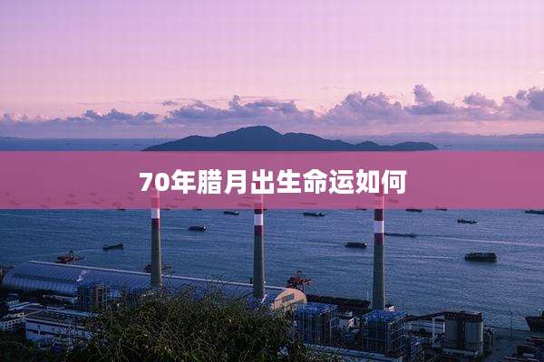 70年腊月出生命运如何