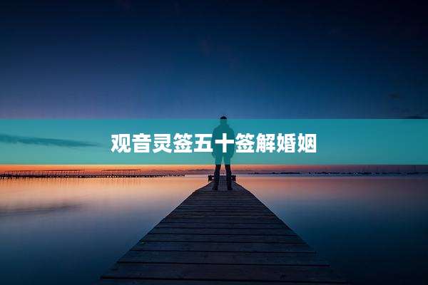 观音灵签五十签解婚姻