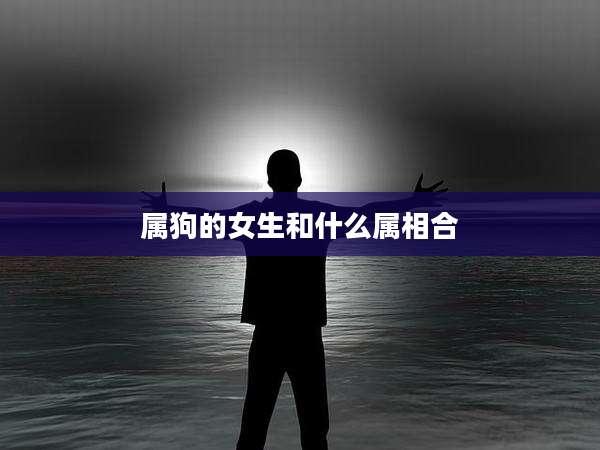 属狗的女生和什么属相合