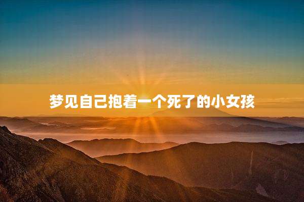 梦见自己抱着一个死了的小女孩