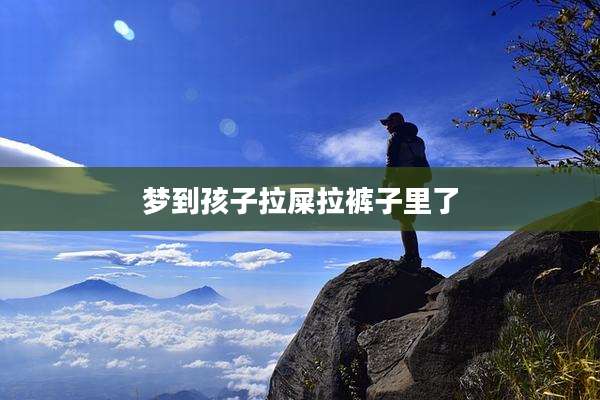 梦到孩子拉屎拉裤子里了