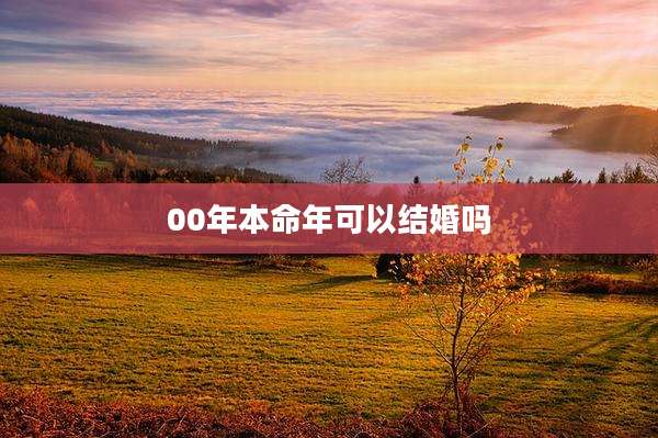 00年本命年可以结婚吗