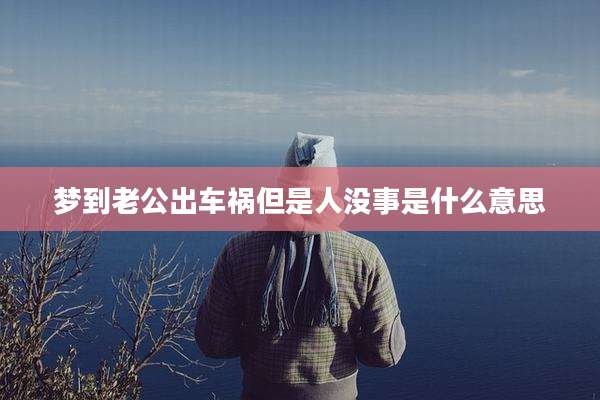 梦到老公出车祸但是人没事是什么意思