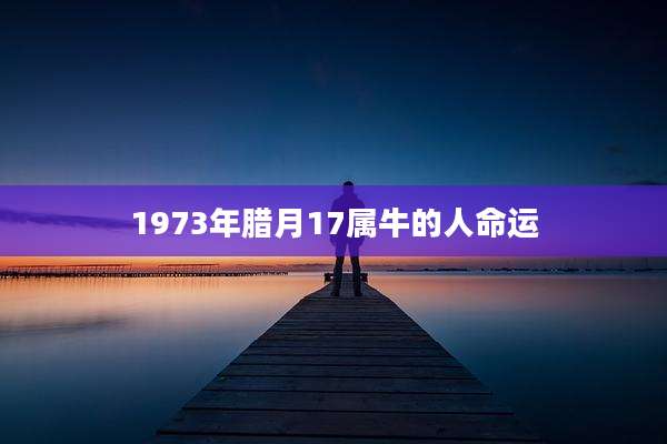 1973年腊月17属牛的人命运