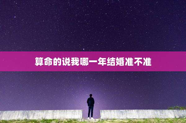 算命的说我哪一年结婚准不准