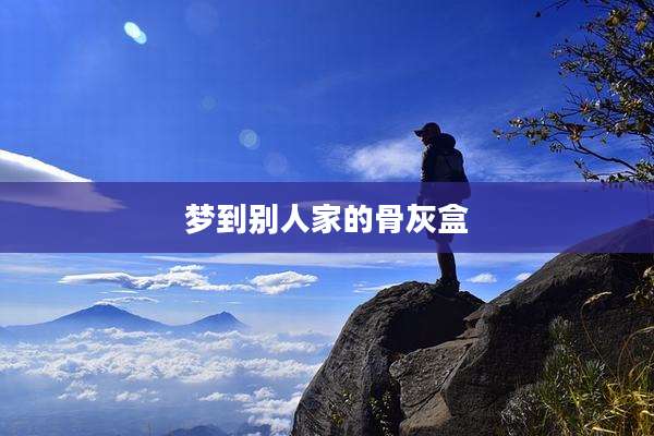 梦到别人家的骨灰盒