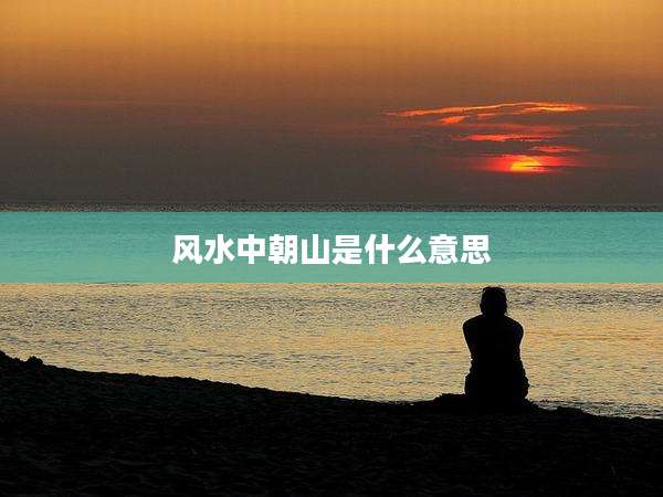 风水中朝山是什么意思