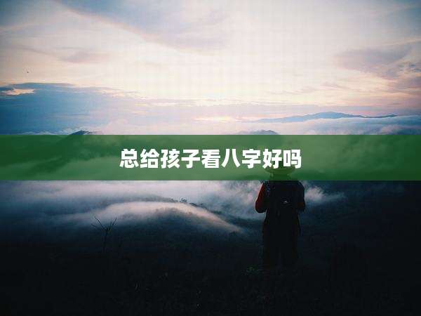 总给孩子看八字好吗