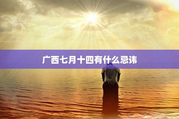 广西七月十四有什么忌讳