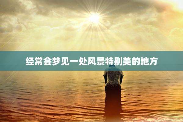 经常会梦见一处风景特别美的地方