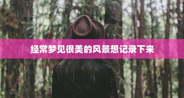 经常梦见很美的风景想记录下来