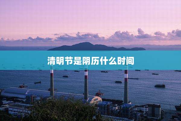 清明节是阴历什么时间