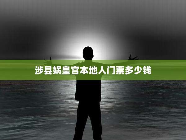 涉县娲皇宫本地人门票多少钱
