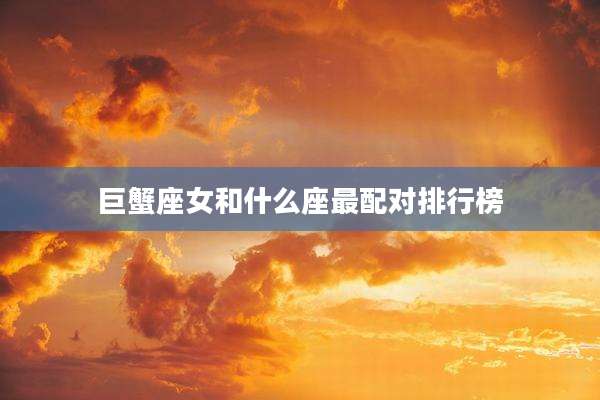 巨蟹座女和什么座最配对排行榜