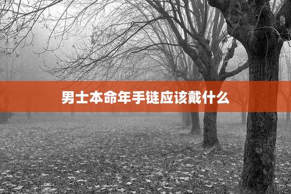 男士本命年手链应该戴什么