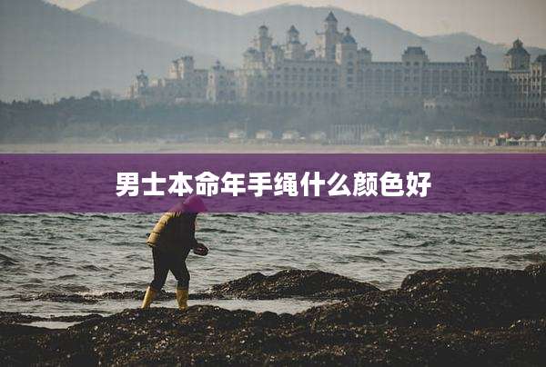 男士本命年手绳什么颜色好
