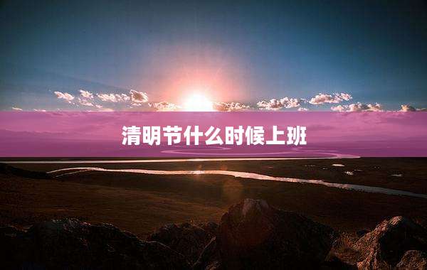 清明节什么时候上班