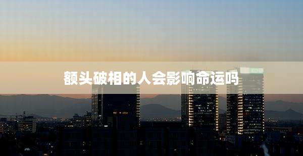 额头破相的人会影响命运吗