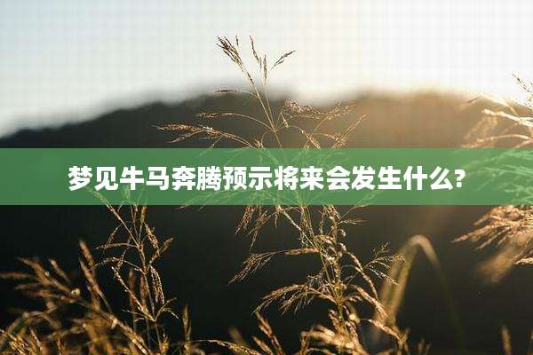 梦见牛马奔腾预示将来会发生什么?