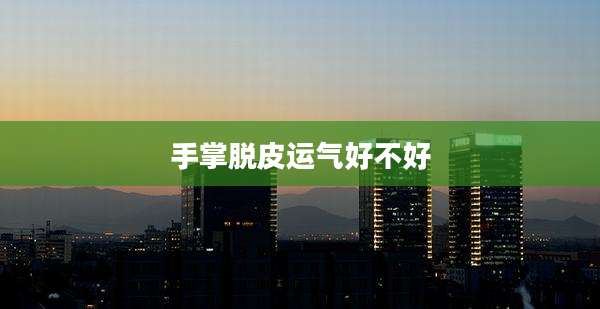 手掌脱皮运气好不好
