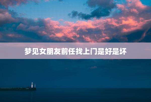 梦见女朋友前任找上门是好是坏