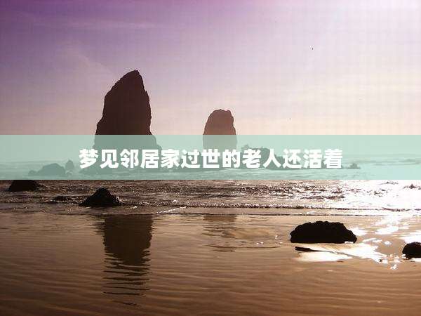 梦见邻居家过世的老人还活着