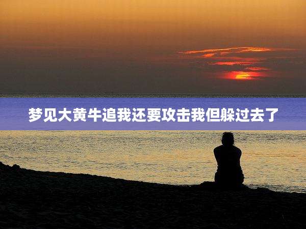 梦见大黄牛追我还要攻击我但躲过去了