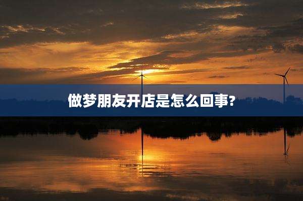 做梦朋友开店是怎么回事?