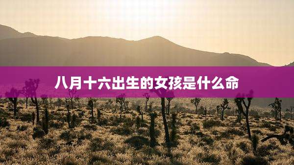 八月十六出生的女孩是什么命