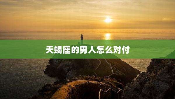 天蝎座的男人怎么对付