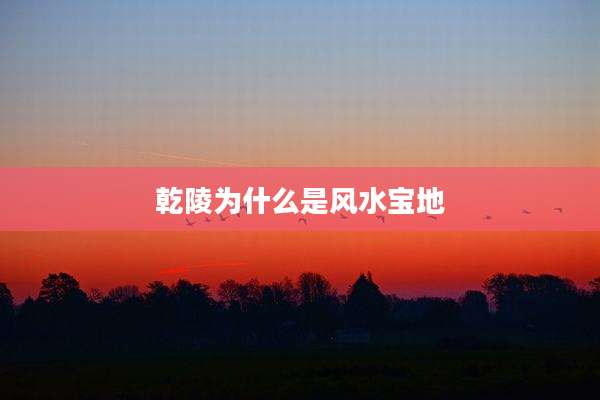 乾陵为什么是风水宝地