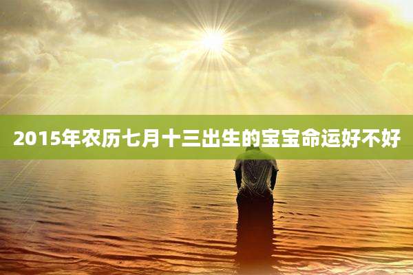 2015年农历七月十三出生的宝宝命运好不好