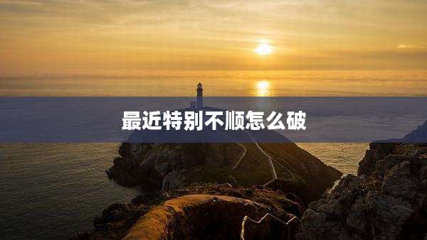 最近特别不顺怎么破